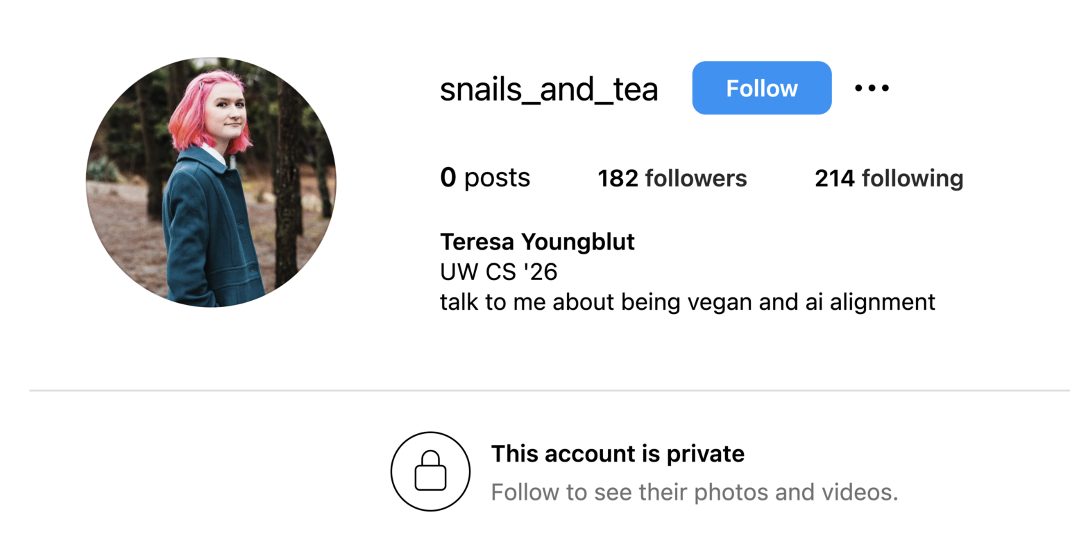 A screenshot of an Instagram profile for “snails_and_tea.” The circular profile picture shows a young woman with chin‐length pink hair wearing a teal coat, standing in a wooded area. The profile lists “Teresa Youngblut, UW CS ’26,” along with the tagline “talk to me about being vegan and ai alignment.